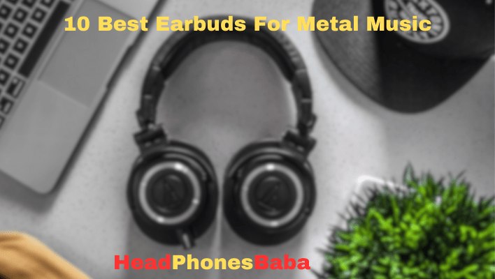 10 Best Earbuds For Metal Music: Pick The Best