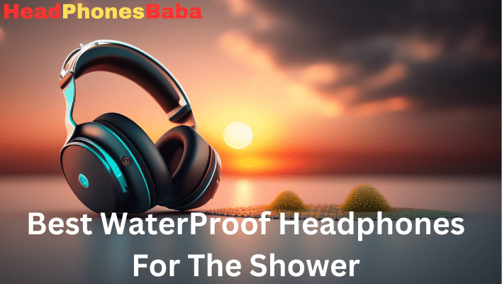 Best WaterProof Headphones For The Shower