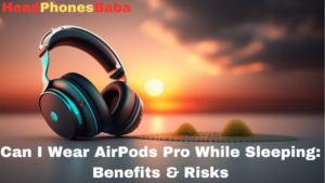 Can I Wear AirPods Pro While Sleeping: Benefits & Risks