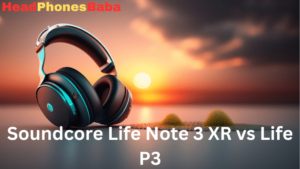 Soundcore Life Note 3 XR vs Life P3: A Comparative Analysis