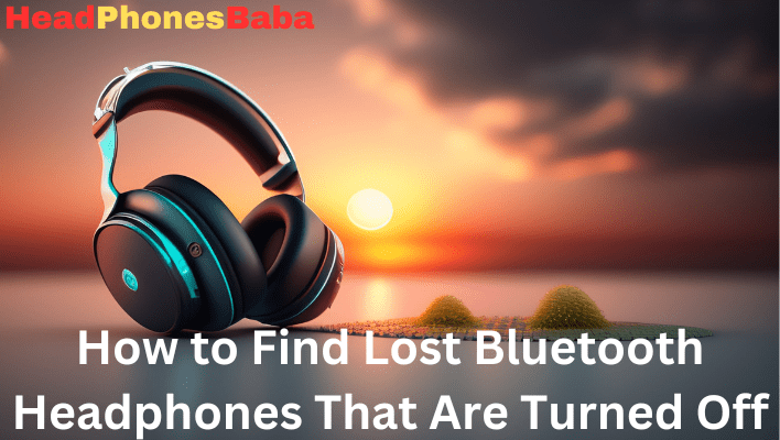 How to Find Lost Bluetooth Headphones That Are Turned Off